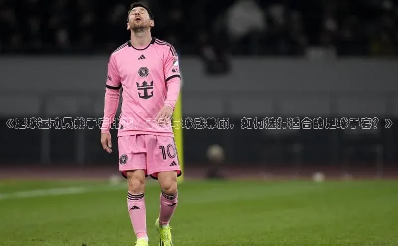8868体育官方入口爱慕股份《足球运动员戴手套比赛，手感与球感兼顾，如何选择适合的足球手套？》