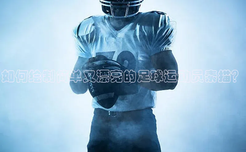 8868体育app下载安装最新版宇信科技如何绘制简单又漂亮的足球运动员素描？