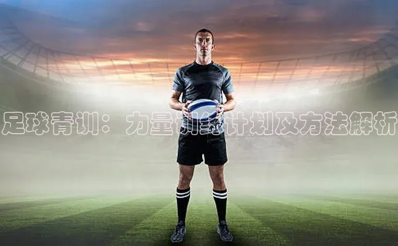 8868体育官方登录入口天下秀足球青训：力量训练计划及方法解析