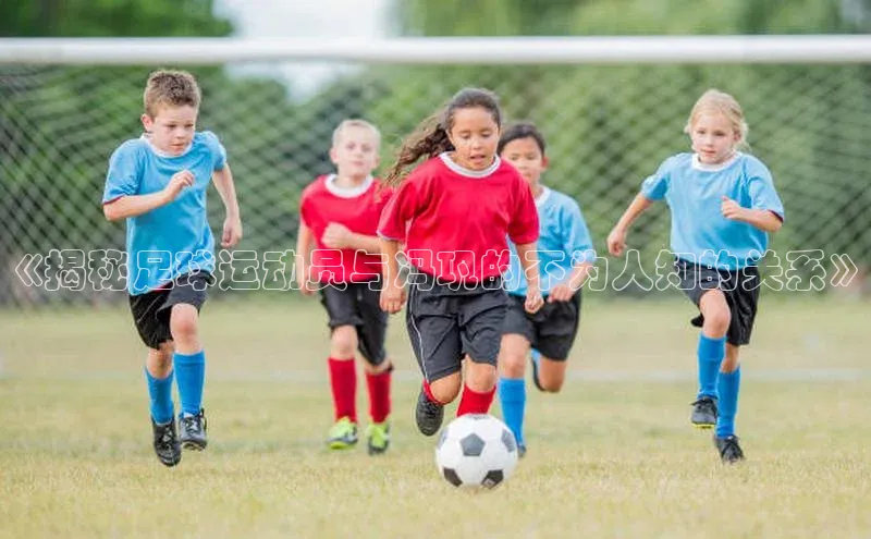 8868体育app官方网站百度智能门户《揭秘足球运动员与冯巩的不为人知的关系》