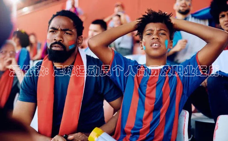 8868体育网页版入口百度社团赞助平台汪仕钦: 足球运动员个人简历及职业经历