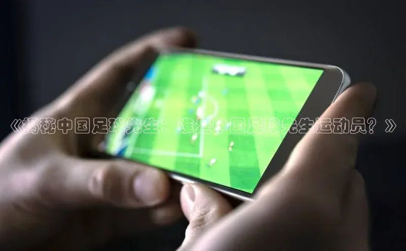 8868体育官网app下载江铃新能源《揭秘中国足球先生：谁是中国足球先生运动员？》