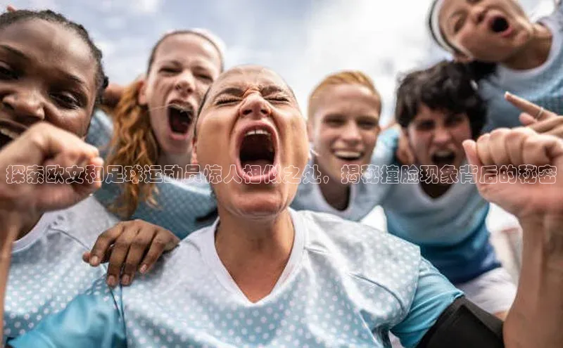 8868体育官网下载观星盘探索欧文和足球运动员惊人相似之处，揭秘撞脸现象背后的秘密