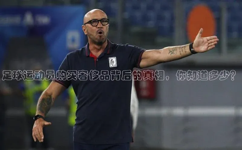 8868体育官网入口地址引力传媒足球运动员购买奢侈品背后的真相，你知道多少？