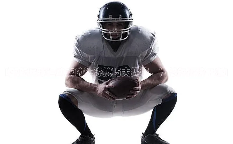 8868体育官网app下载江铃新能源【宝宝足球运动衣的洗涤技巧大揭秘，让您轻松洗干净】