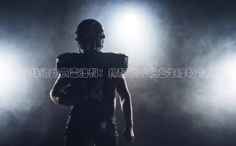 皇冠8868体育入口登录首页百度 H5巴西足球运动员雷洛科：揭秘他的职业生涯和个人故事