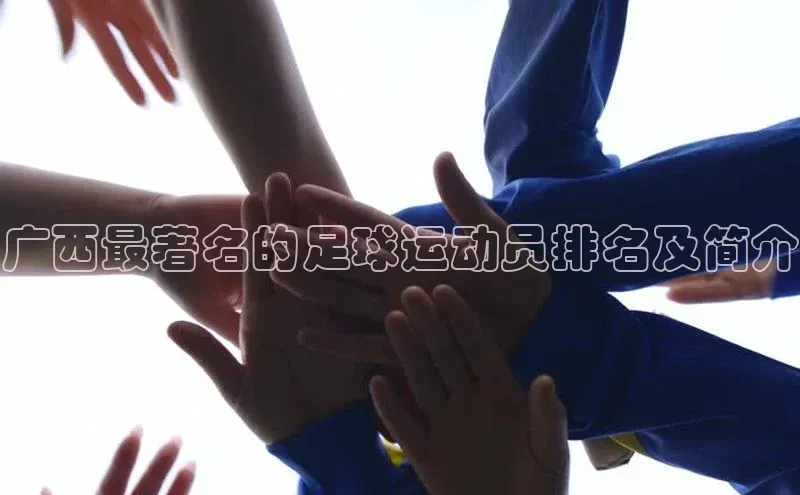 8868体育官网百度识图广西最著名的足球运动员排名及简介
