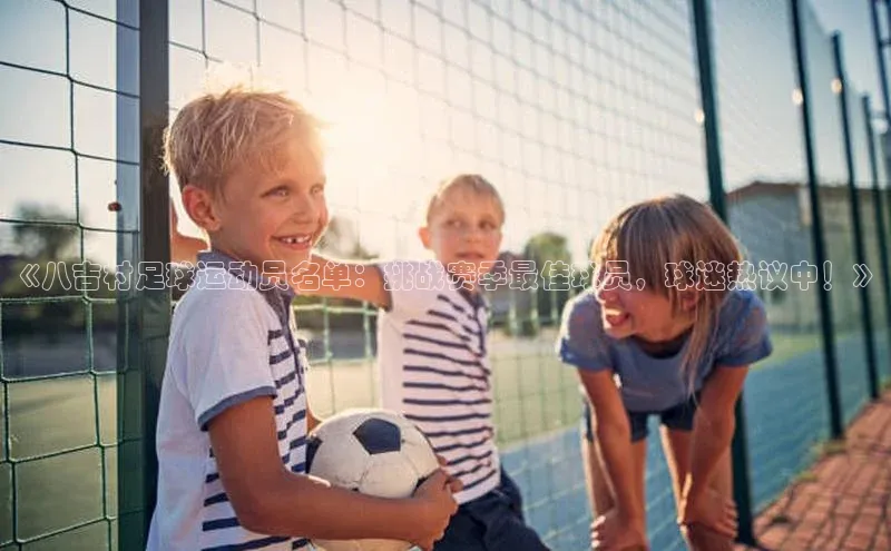 8868游戏交易平台官网百度翻译App《八吉村足球运动员名单：挑战赛季最佳球员，球迷热议中！》