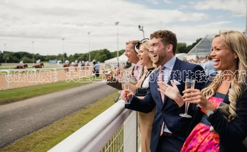 8868平台登录入口百度手机助手飞跃极限：大型运动赛事的全球比较与分析