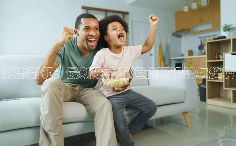 8868体育平台美团潮流引领：最新赛事款运动服设计与趋势