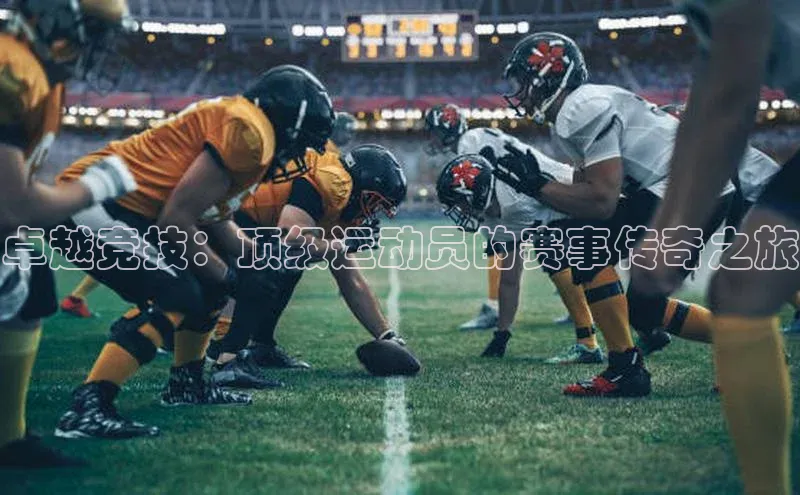 8688体育官方入口百度信誉卓越竞技：顶级运动员的赛事传奇之旅