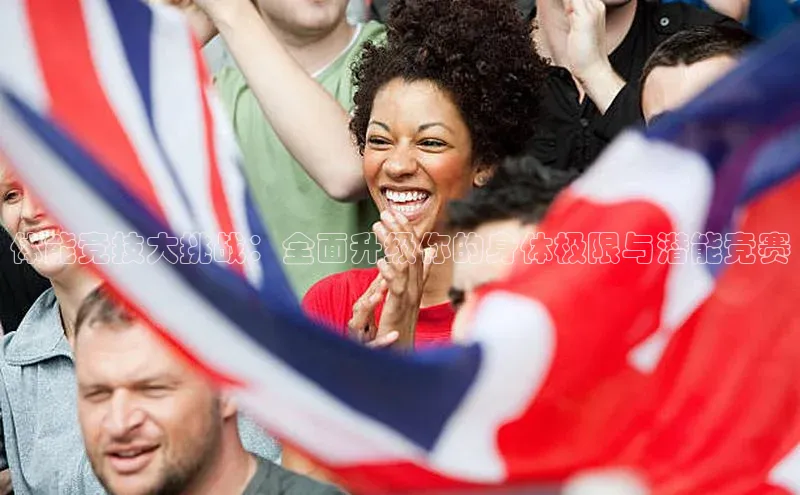 体能竞技大挑战：全面升级你的身体极限与潜能竞赛