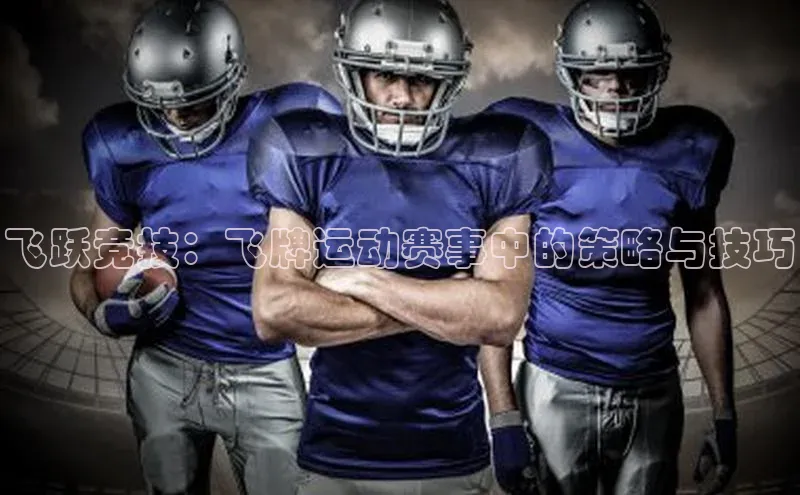 飞跃竞技：飞牌运动赛事中的策略与技巧