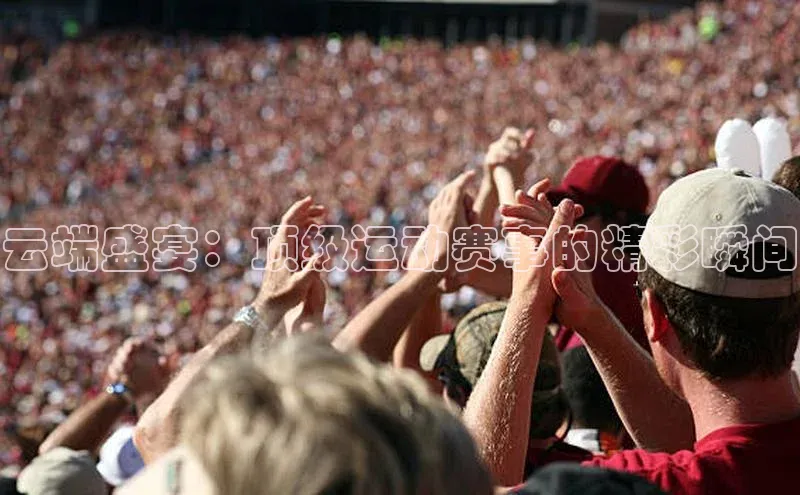 云端盛宴：顶级运动赛事的精彩瞬间