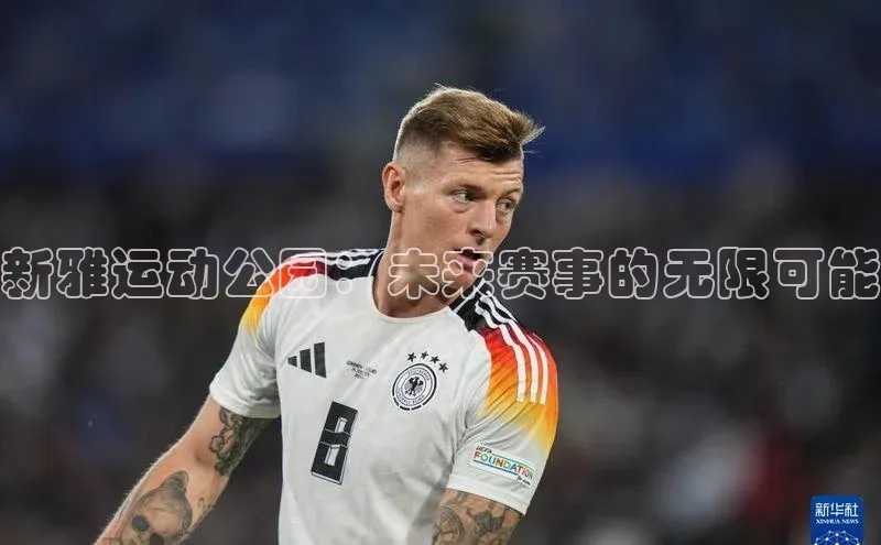 新雅运动公园：未来赛事的无限可能