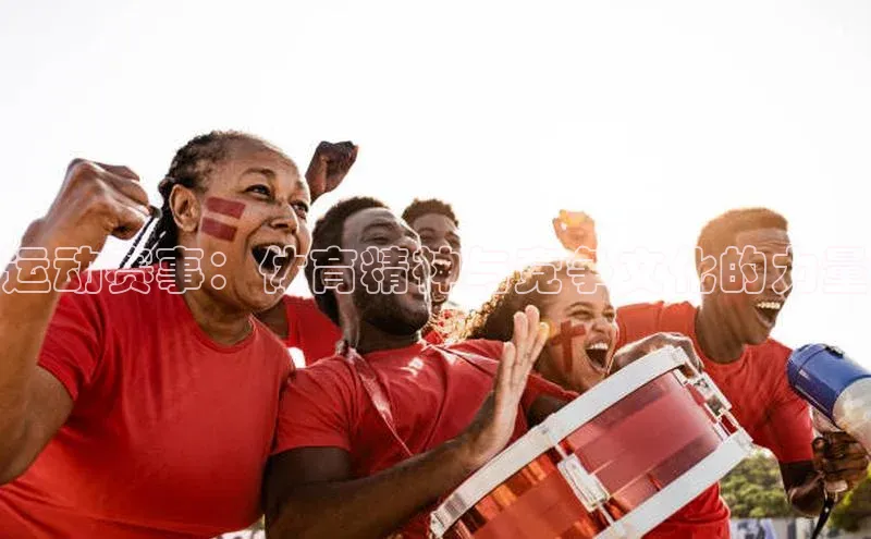 运动赛事：体育精神与竞争文化的力量