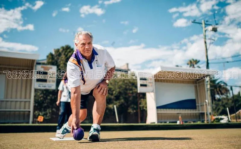 飞跃极限：运动赛事背后的无限可能与创意团队的精彩碰撞