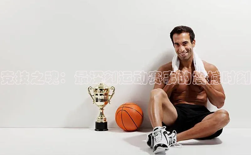 竞技之魂：最深刻运动赛事的震撼时刻