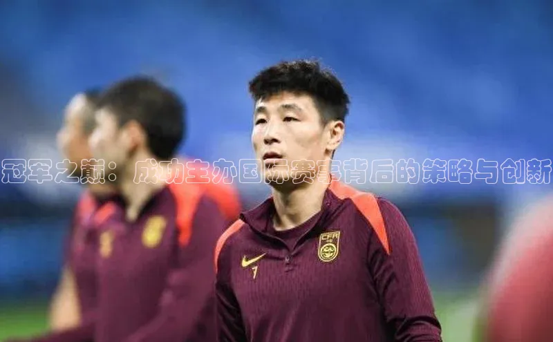 冠军之巅：成功主办国际赛事背后的策略与创新