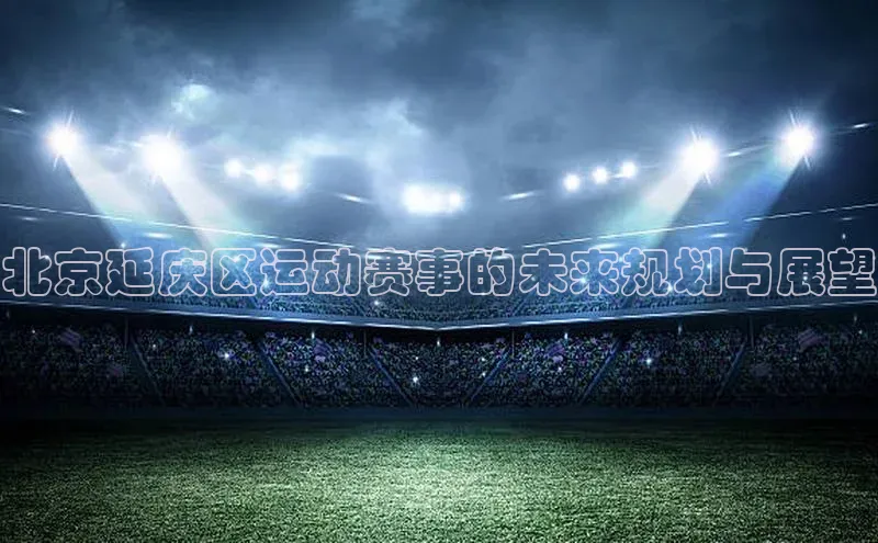 北京延庆区运动赛事的未来规划与展望
