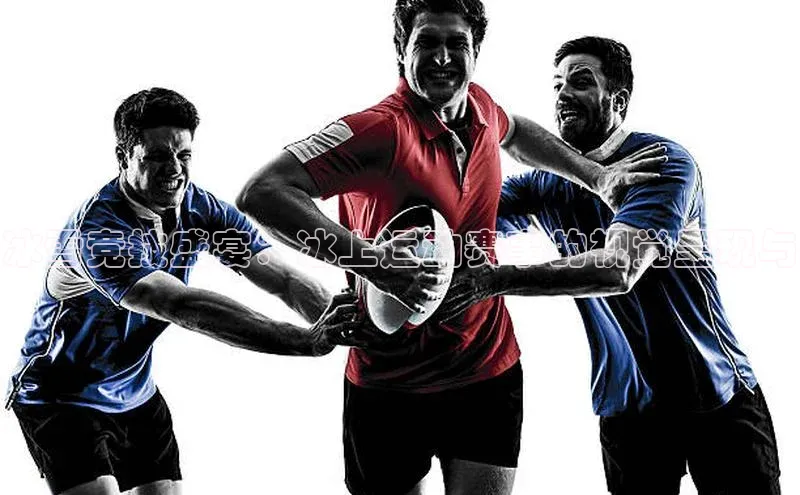 冰雪竞技盛宴：冰上运动赛事的视觉呈现与