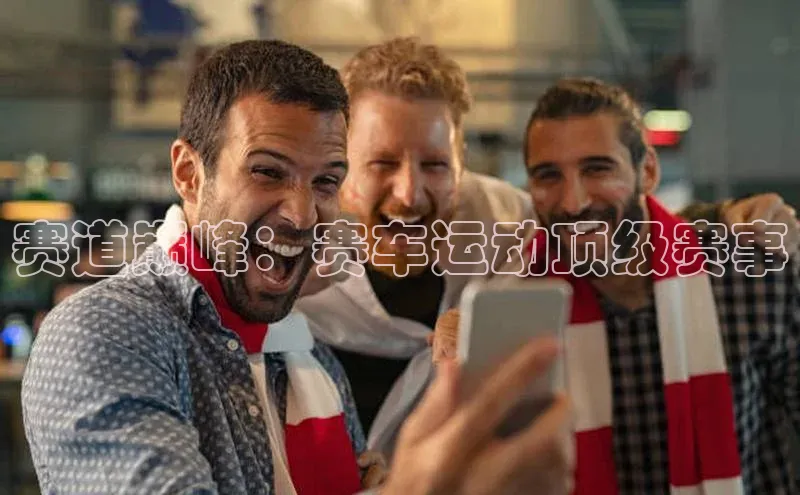 赛道巅峰：赛车运动顶级赛事