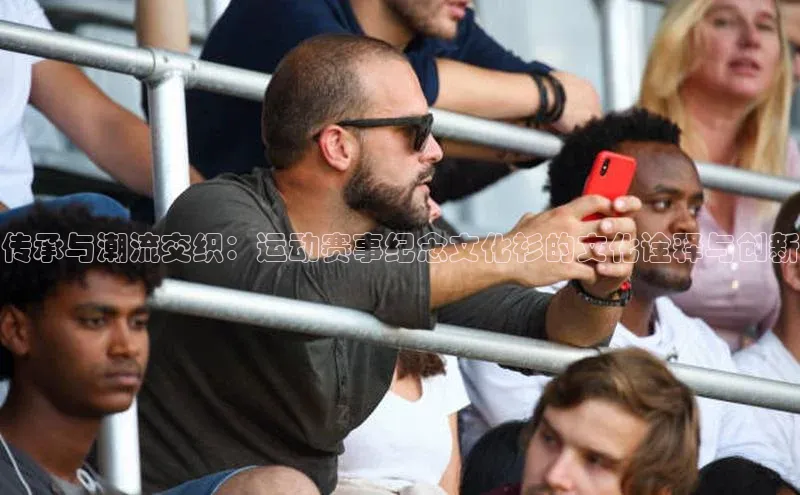 传承与潮流交织：运动赛事纪念文化衫的文化诠释与创新