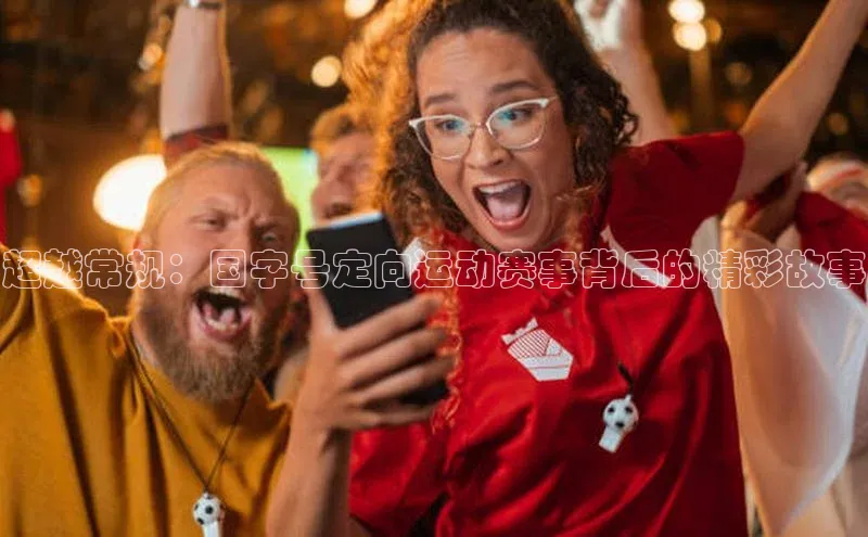 超越常规：国字号定向运动赛事背后的精彩故事