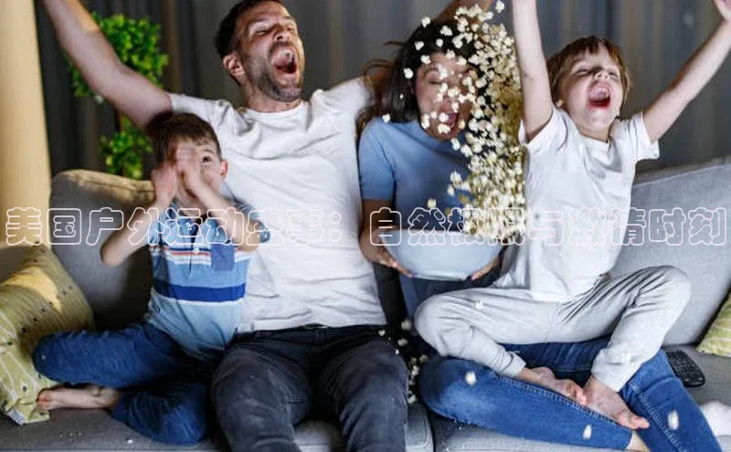 美国户外运动盛事：自然极限与激情时刻