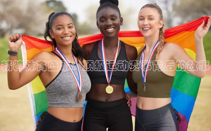 精粹体育盛事：顶级运动赛事背后的故事