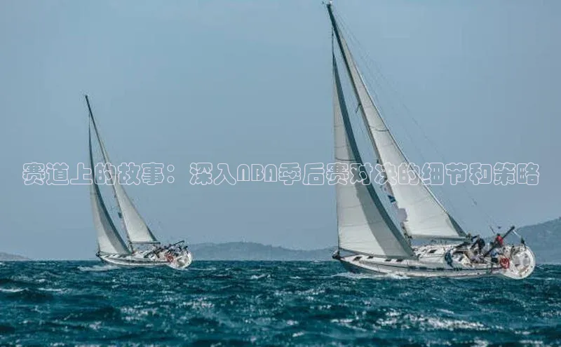 赛道上的故事：深入NBA季后赛对决的细节和策略