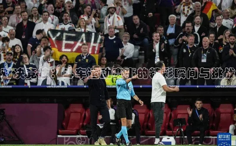 对决竞技：斗车运动赛事的精彩瞬间与挑战