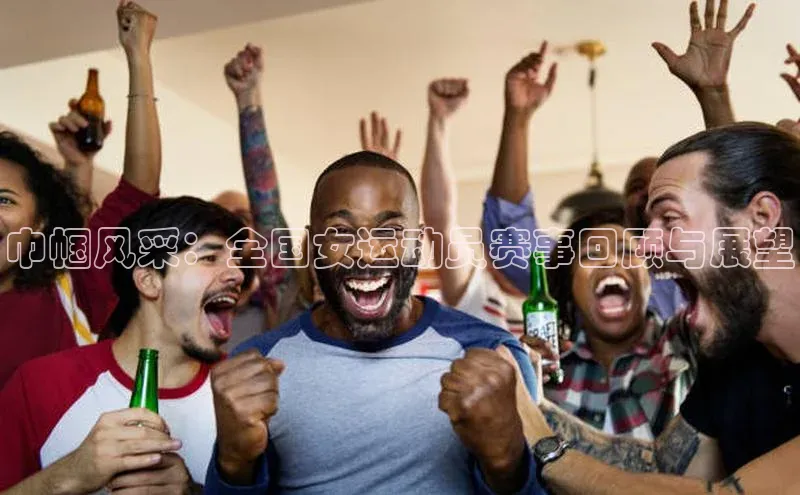 巾帼风采：全国女运动员赛事回顾与展望