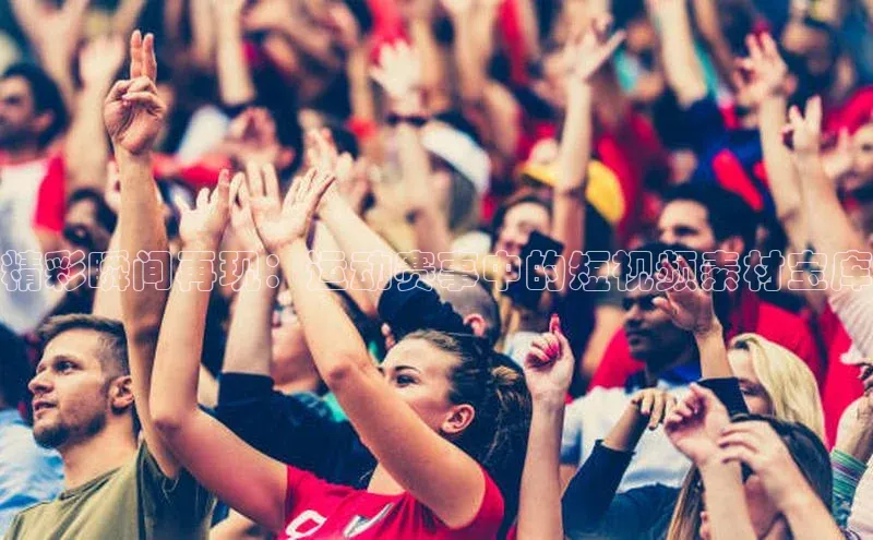 精彩瞬间再现：运动赛事中的短视频素材宝库