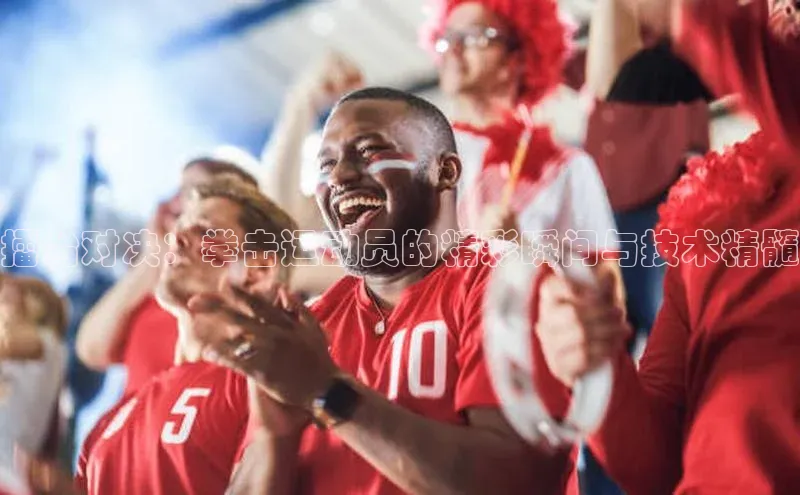 擂台对决：拳击运动员的精彩瞬间与技术精髓