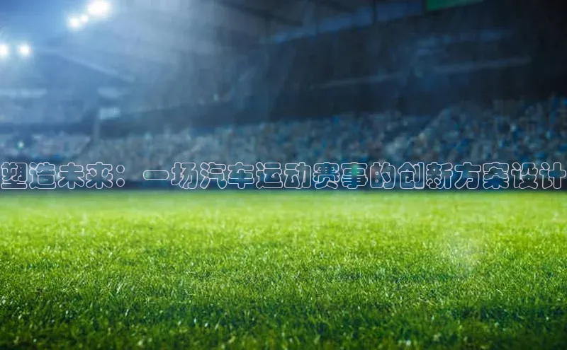 塑造未来：一场汽车运动赛事的创新方案设计