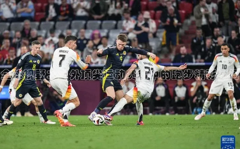 全球视野：国外顶尖运动赛事中的跑步精彩瞬间