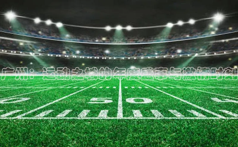 广州：运动之城的年度盛事与激情时刻