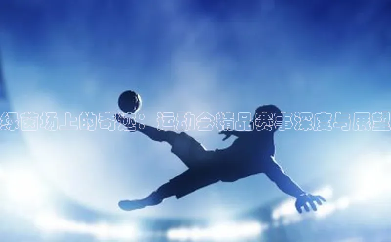 绿茵场上的奇迹：运动会精品赛事深度与展望