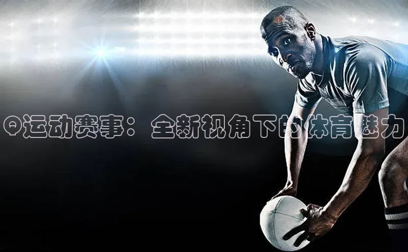 Q运动赛事：全新视角下的体育魅力