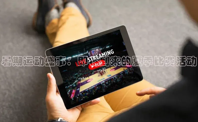 暑期运动盛事：即将到来的夏季比赛活动