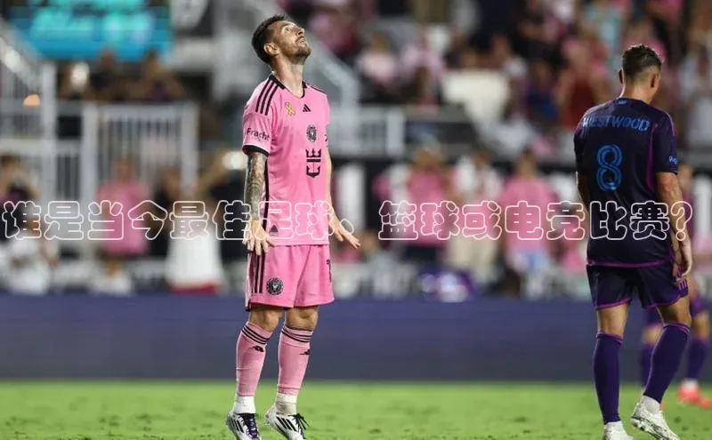 谁是当今最佳足球、篮球或电竞比赛？