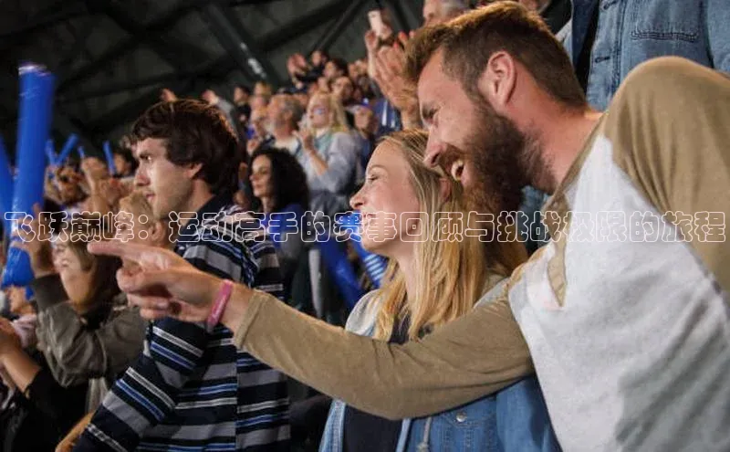 飞跃巅峰：运动高手的赛事回顾与挑战极限的旅程