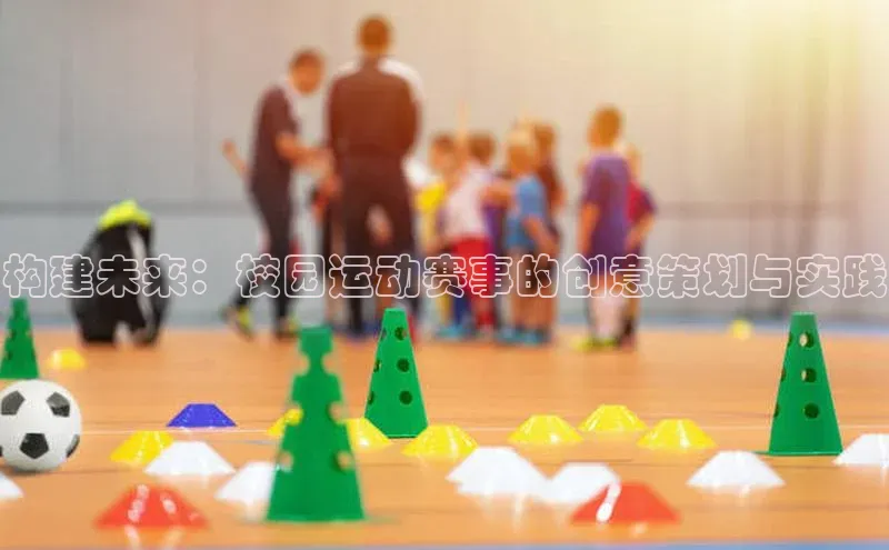 构建未来：校园运动赛事的创意策划与实践