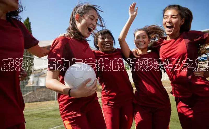 威海：活力与竞技的精彩赛事之旅