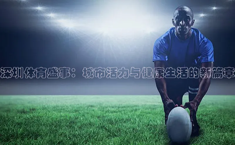 深圳体育盛事：城市活力与健康生活的新篇章