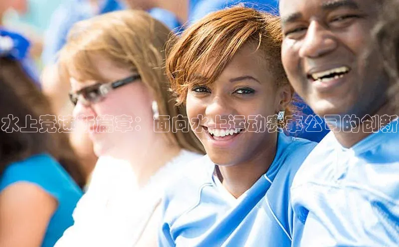 水上竞速新篇章：面向水上运动赛事公司的创新