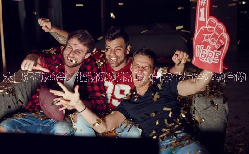 大邑运动盛会：探讨地方特色体育文化与产业融合的