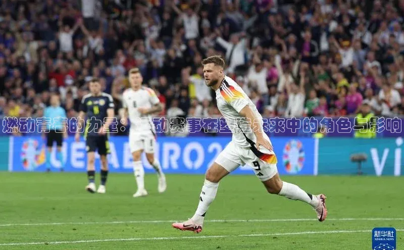 燃动青春的力量：运动赛事在塑造未来中的角色与影响