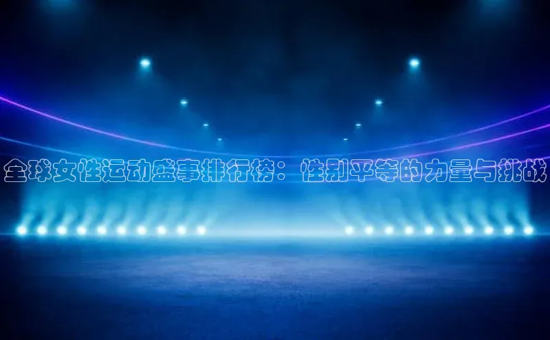全球女性运动盛事排行榜：性别平等的力量与挑战